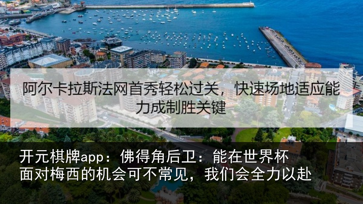 开元棋牌app:佛得角后卫:能在世界杯面对梅西的机会可不常见,我们会全力以赴