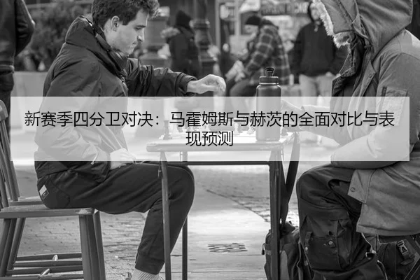 新赛季四分卫对决：马霍姆斯与赫茨的全面对比与表现预测