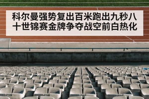 科尔曼强势复出百米跑出九秒八十世锦赛金牌争夺战空前白热化