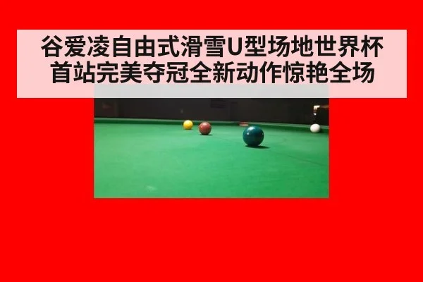 谷爱凌自由式滑雪U型场地世界杯首站完美夺冠全新动作惊艳全场