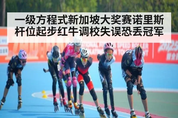一级方程式新加坡大奖赛诺里斯杆位起步红牛调校失误恐丢冠军