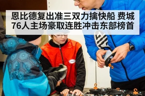 恩比德复出准三双力擒快船 费城76人主场豪取连胜冲击东部榜首