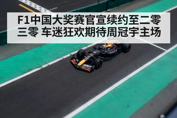 F1中国大奖赛官宣续约至二零三零 车迷狂欢期待周冠宇主场